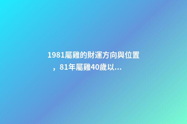 1981屬雞的財運方向與位置，81年屬雞40歲以后交運 81年屬雞女40歲以后婚姻，81年屬雞后半生婚姻